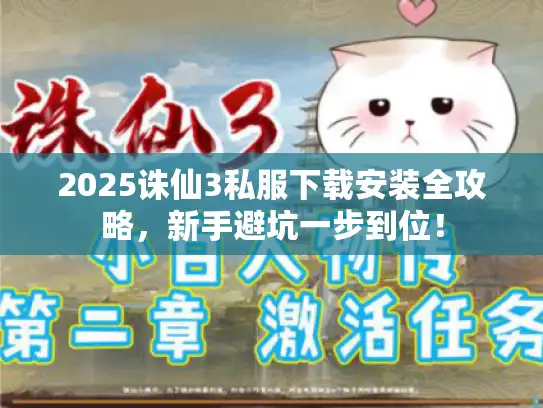 2025诛仙3私服下载安装全攻略，新手避坑一步到位！