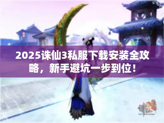 2025诛仙3私服下载安装全攻略，新手避坑一步到位！