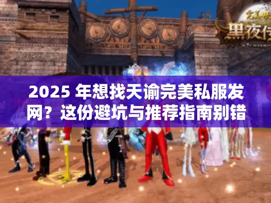 2025 年想找天谕完美私服发网？这份避坑与推荐指南别错过！