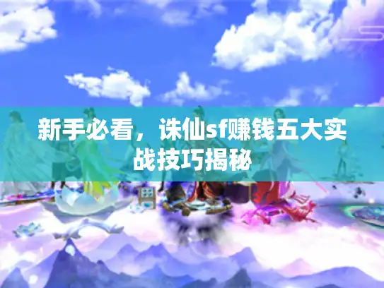 新手必看，诛仙sf赚钱五大实战技巧揭秘