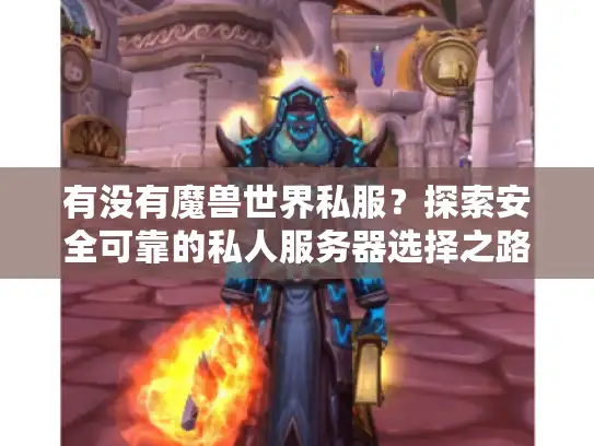 有没有魔兽世界私服？探索安全可靠的私人服务器选择之路