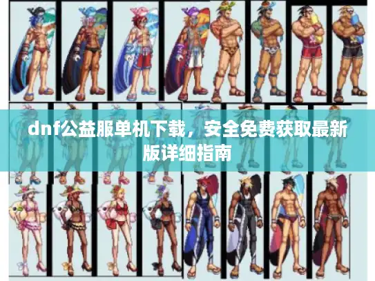 dnf公益服单机下载，安全免费获取最新版详细指南