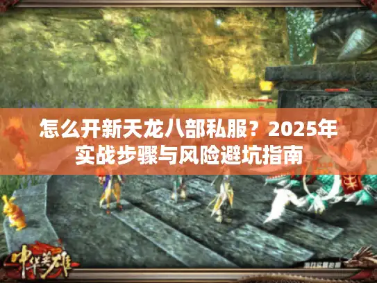 怎么开新天龙八部私服？2025年实战步骤与风险避坑指南