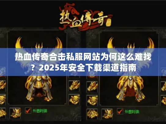 热血传奇合击私服网站为何这么难找?2025年安全下载渠道指南 热血传奇合击私服网站为何这么难找?2025年安全下载渠道指南