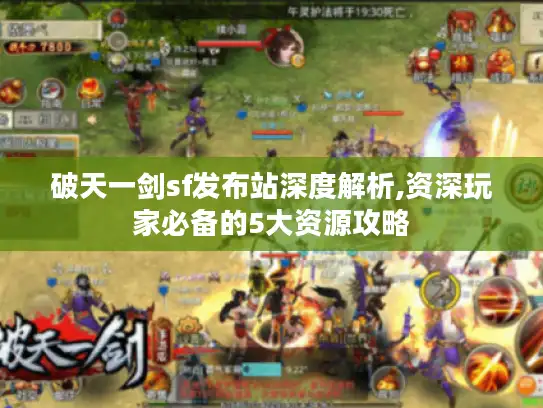 破天一剑sf发布站深度解析,资深玩家必备的5大资源攻略