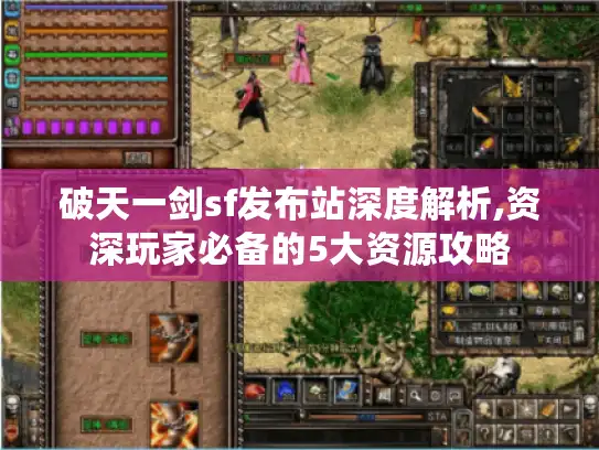 破天一剑sf发布站深度解析,资深玩家必备的5大资源攻略