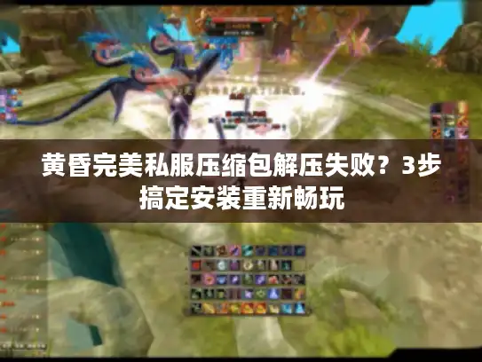 黄昏完美私服压缩包解压失败？3步搞定安装重新畅玩