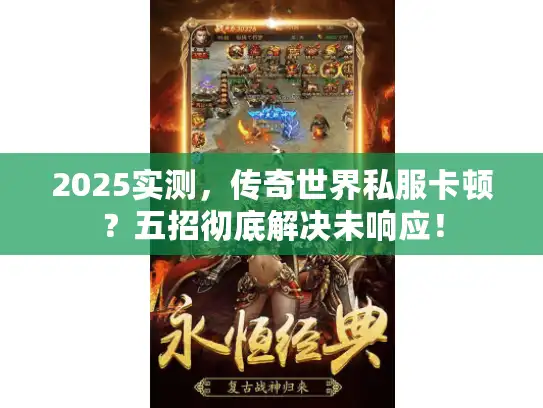 2025实测，传奇世界私服卡顿？五招彻底解决未响应！