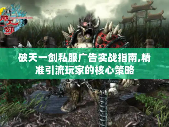 破天一剑私服广告实战指南,精准引流玩家的核心策略