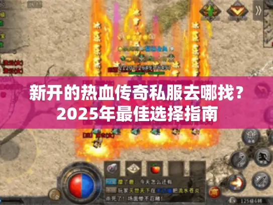 新开的热血传奇私服去哪找?2025年最佳选择指南 新开的热血传奇私服去哪找?2025年最佳选择指南