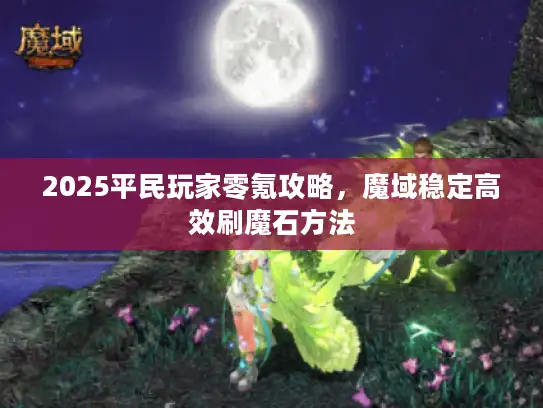 2025平民玩家零氪攻略,魔域稳定高效刷魔石方法 2025平民玩家零氪攻略,魔域稳定高效刷魔石方法