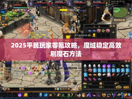 2025平民玩家零氪攻略,魔域稳定高效刷魔石方法 2025平民玩家零氪攻略,魔域稳定高效刷魔石方法