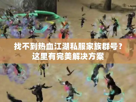 找不到热血江湖私服家族群号？这里有完美解决方案