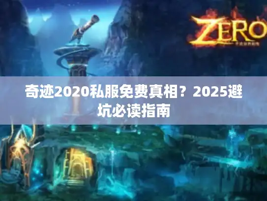 奇迹2020私服免费真相?2025避坑必读指南 奇迹2020私服免费真相?2025避坑必读指南