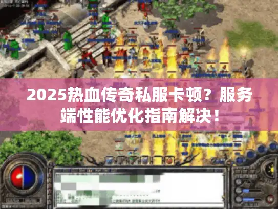 2025热血传奇私服卡顿？服务端性能优化指南解决！