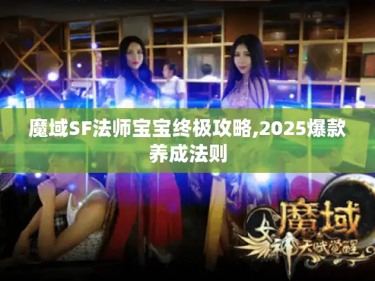 魔域SF法师宝宝终极攻略,2025爆款养成法则