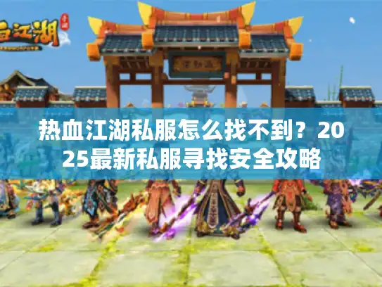 热血江湖私服怎么找不到？2025最新私服寻找安全攻略