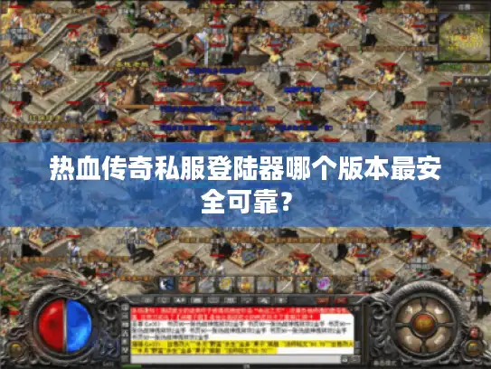 热血传奇私服登陆器哪个版本最安全可靠？