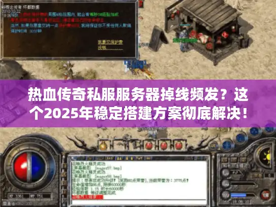 热血传奇私服服务器掉线频发？这个2025年稳定搭建方案彻底解决！