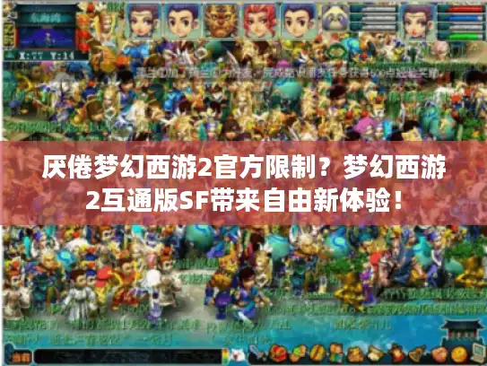 厌倦梦幻西游2官方限制？梦幻西游2互通版SF带来自由新体验！
