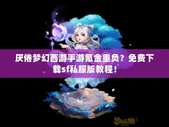 厌倦梦幻西游手游氪金重负？免费下载sf私服版教程！