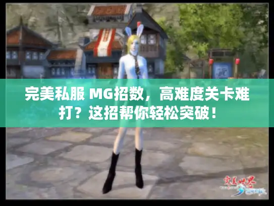 完美私服 MG招数，高难度关卡难打？这招帮你轻松突破！