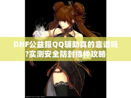 DNF公益服QQ辅助真的靠谱吗?实测安全防封插件攻略