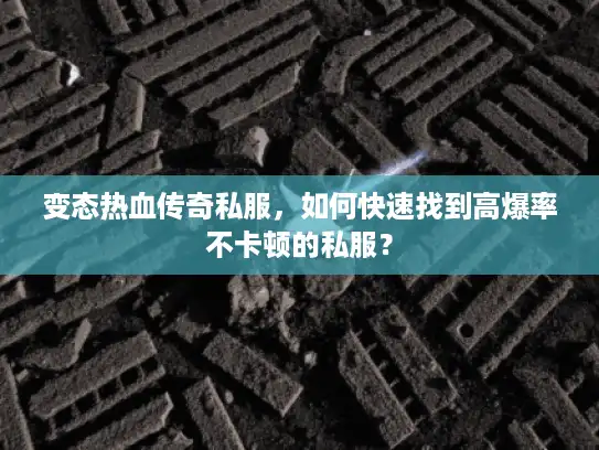 变态热血传奇私服，如何快速找到高爆率不卡顿的私服？