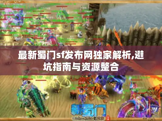 最新蜀门sf发布网独家解析,避坑指南与资源整合