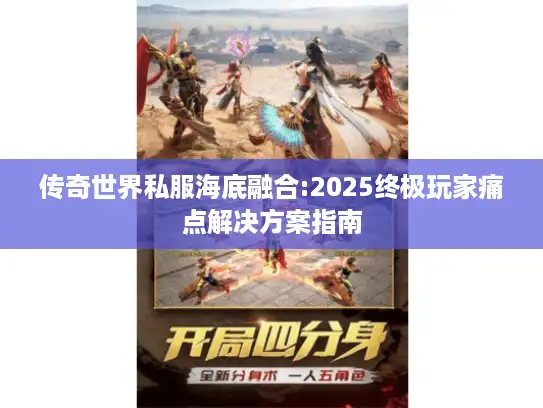 传奇世界私服海底融合:2025终极玩家痛点解决方案指南