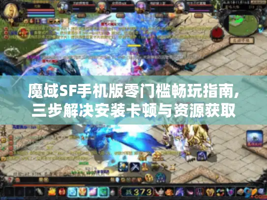 魔域SF手机版零门槛畅玩指南,三步解决安装卡顿与资源获取 魔域SF手机版零门槛畅玩指南,三步解决安装卡顿与资源获取