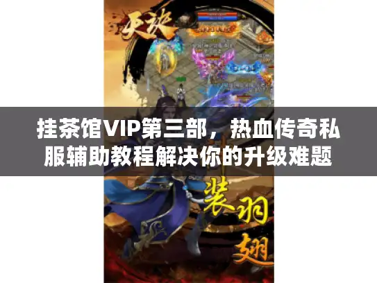 挂茶馆VIP第三部,热血传奇私服辅助教程解决你的升级难题 挂茶馆VIP第三部,热血传奇私服辅助教程解决你的升级难题