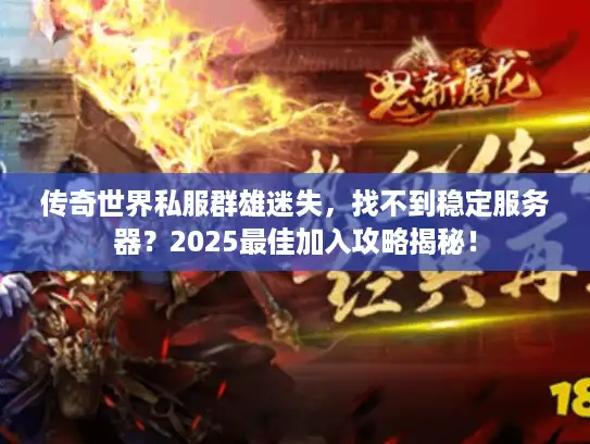 传奇世界私服群雄迷失,找不到稳定服务器?2025最佳加入攻略揭秘! 传奇世界私服群雄迷失,找不到稳定服务器?2025最佳加入攻略揭秘!