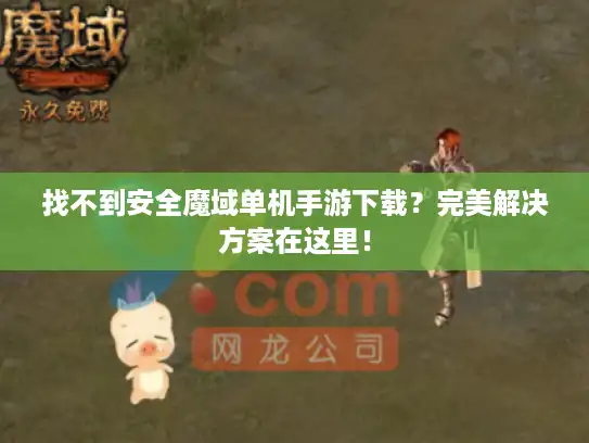 找不到安全魔域单机手游下载?完美解决方案在这里! 找不到安全魔域单机手游下载?完美解决方案在这里!