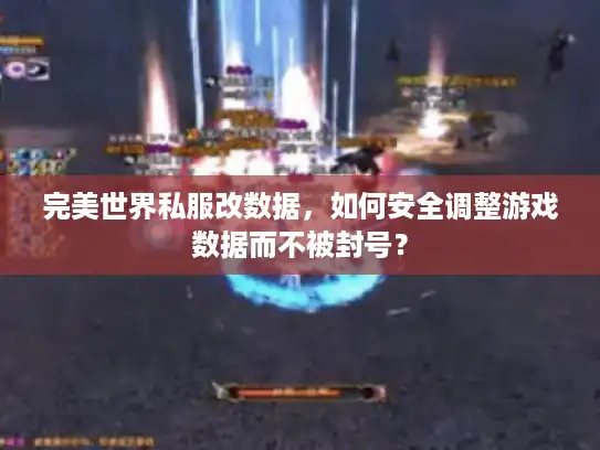完美世界私服改数据，如何安全调整游戏数据而不被封号？