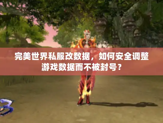 完美世界私服改数据，如何安全调整游戏数据而不被封号？