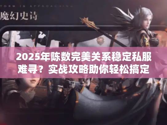 2025年陈数完美关系稳定私服难寻?实战攻略助你轻松搞定! 2025年陈数完美关系稳定私服难寻?实战攻略助你轻松搞定!