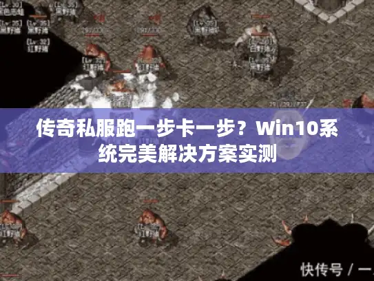 传奇私服跑一步卡一步？Win10系统完美解决方案实测