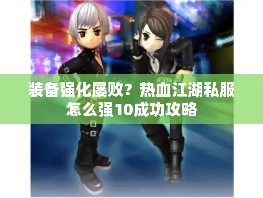 装备强化屡败？热血江湖私服怎么强10成功攻略