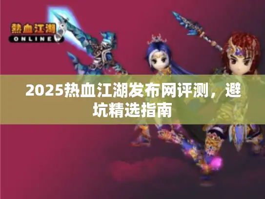 2025热血江湖发布网评测，避坑精选指南