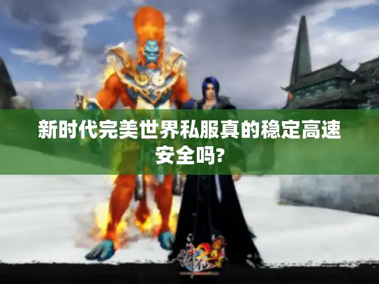 新时代完美世界私服真的稳定高速安全吗?
