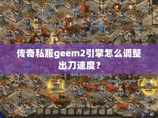传奇私服geem2引擎怎么调整出刀速度？