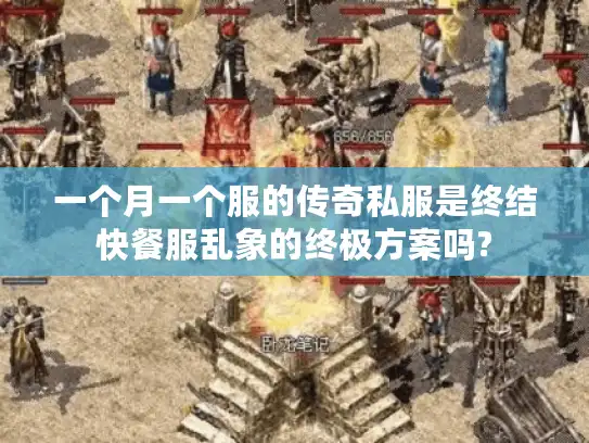 一个月一个服的传奇私服是终结快餐服乱象的终极方案吗?