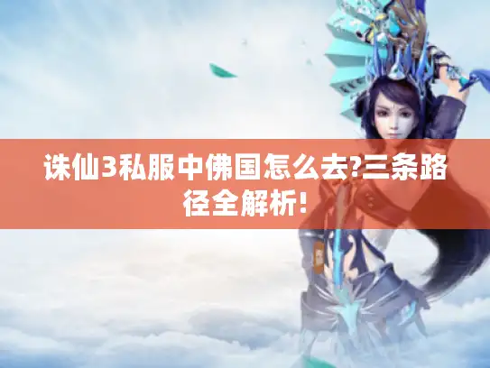 诛仙3私服中佛国怎么去?三条路径全解析! 诛仙3私服中佛国怎么去?三条路径全解析!