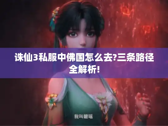 诛仙3私服中佛国怎么去?三条路径全解析! 诛仙3私服中佛国怎么去?三条路径全解析!