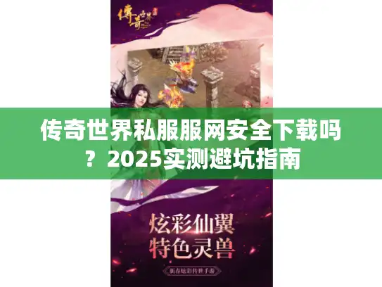 传奇世界私服服网安全下载吗？2025实测避坑指南
