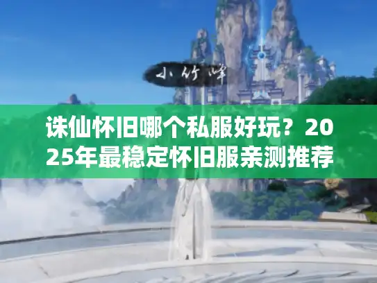 诛仙怀旧哪个私服好玩？2025年最稳定怀旧服亲测推荐