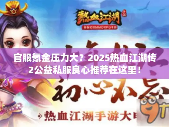 官服氪金压力大？2025热血江湖传2公益私服良心推荐在这里！