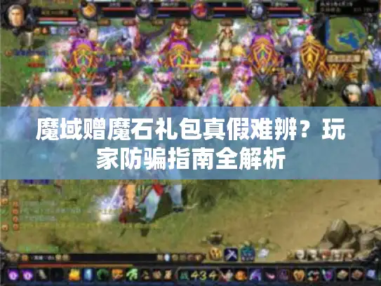 魔域赠魔石礼包真假难辨?玩家防骗指南全解析 魔域赠魔石礼包真假难辨?玩家防骗指南全解析