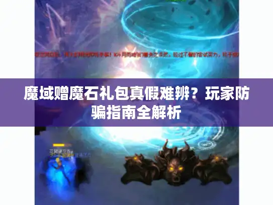 魔域赠魔石礼包真假难辨?玩家防骗指南全解析 魔域赠魔石礼包真假难辨?玩家防骗指南全解析
